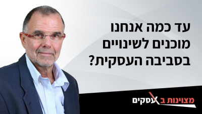 [וידאו] עד כמה אנחנו מוכנים לשינויים בסביבה העסקית?