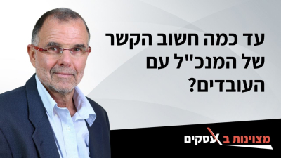 [וידאו] עד כמה חשוב הקשר של המנכ&quot;ל עם העובדים?